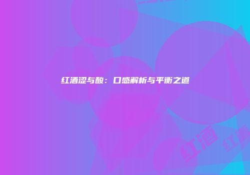 红酒涩与酸：口感解析与平衡之道