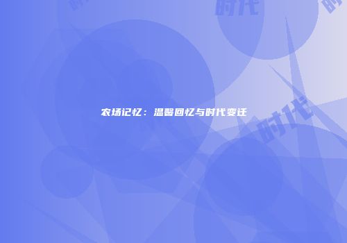 农场记忆：温馨回忆与时代变迁