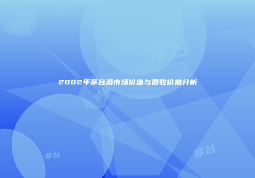 2002年茅台酒市场价值与回收价格分析