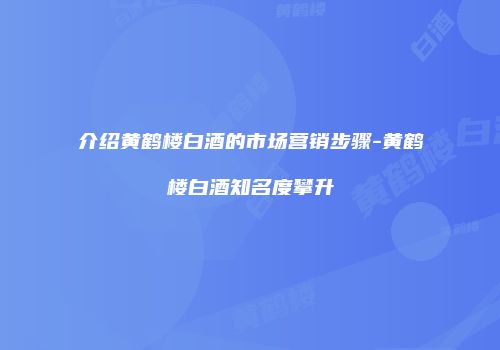 介绍黄鹤楼白酒的市场营销步骤-黄鹤楼白酒知名度攀升