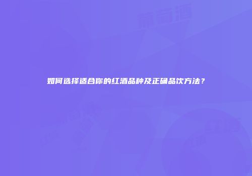 如何选择适合你的红酒品种及正确品饮方法？