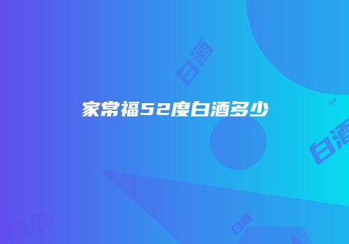 家常福52度白酒多少