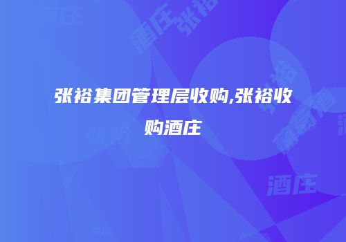 张裕集团管理层收购,张裕收购酒庄