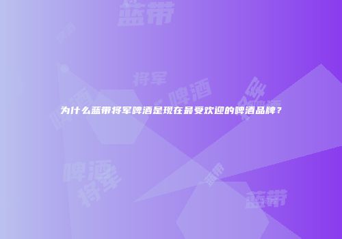 为什么蓝带将军啤酒是现在最受欢迎的啤酒品牌？