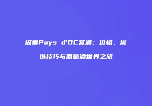 探索Pays d'OC餐酒：价格、挑选技巧与葡萄酒世界之旅