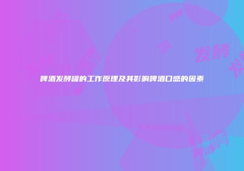 啤酒发酵罐的工作原理及其影响啤酒口感的因素