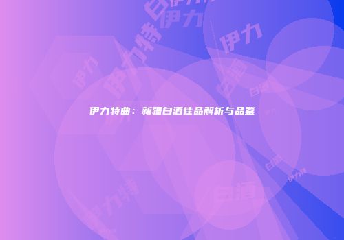 伊力特曲：新疆白酒佳品解析与品鉴