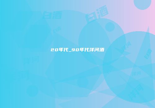 20年代_90年代洋河酒