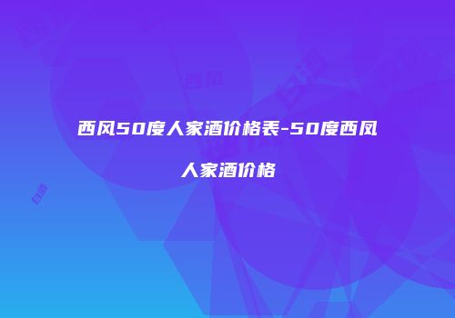 西风50度人家酒价格表-50度西凤人家酒价格