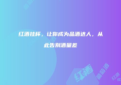 红酒挂杯，让你成为品酒达人，从此告别酒量差