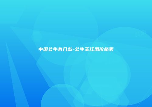 中国公牛有几款-公牛王红酒价格表
