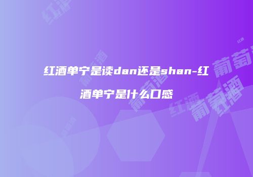 红酒单宁是读dan还是shan-红酒单宁是什么口感