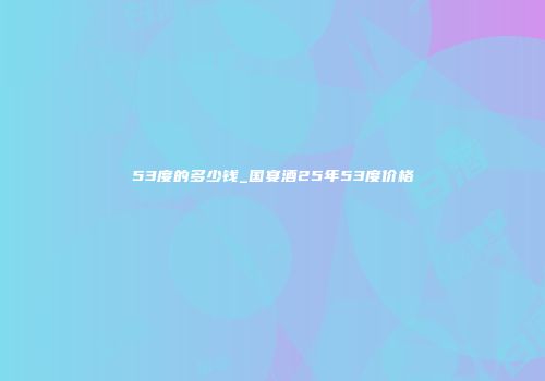 53度的多少钱_国宴酒25年53度价格
