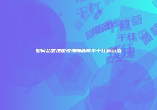 如何品尝法国玫瑰梅鹿辄半干红葡萄酒