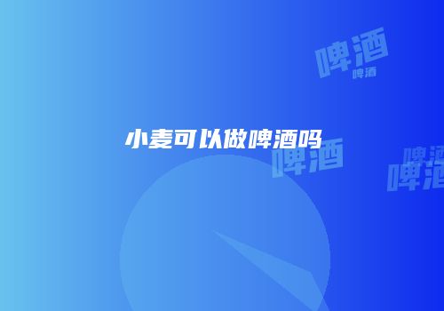 小麦可以做啤酒吗