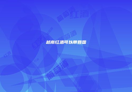越南红酒可以带回国