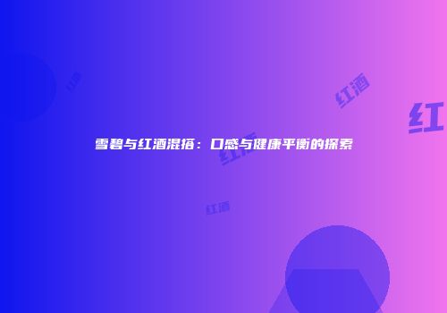 雪碧与红酒混搭：口感与健康平衡的探索