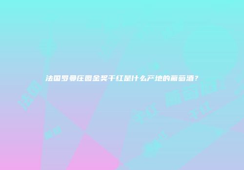 法国罗曼庄园金奖干红是什么产地的葡萄酒？