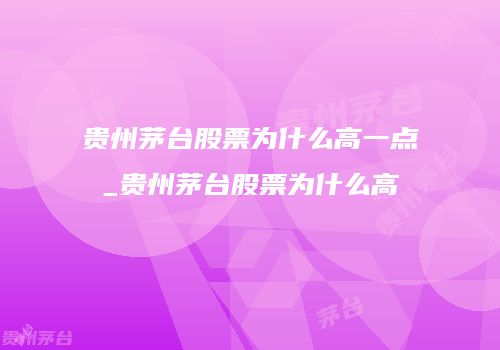 贵州茅台股票为什么高一点_贵州茅台股票为什么高