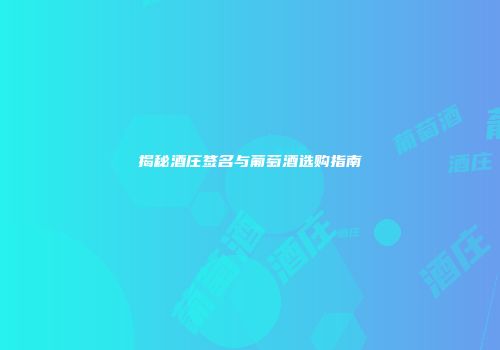 揭秘酒庄签名与葡萄酒选购指南