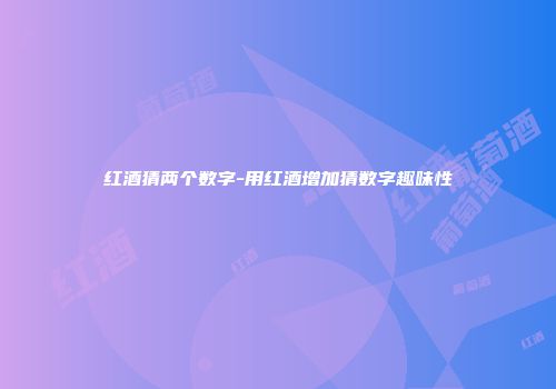 红酒猜两个数字-用红酒增加猜数字趣味性
