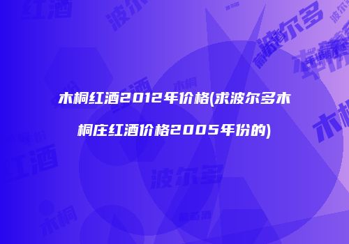 木桐红酒2012年价格(求波尔多木桐庄红酒价格2005年份的)
