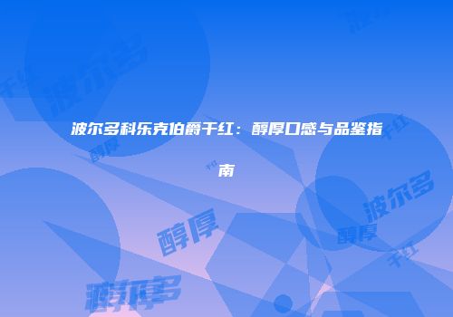 波尔多科乐克伯爵干红：醇厚口感与品鉴指南