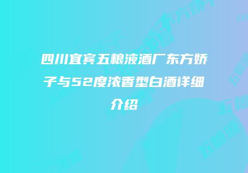 四川宜宾五粮液酒厂东方娇子与52度浓香型白酒详细介绍