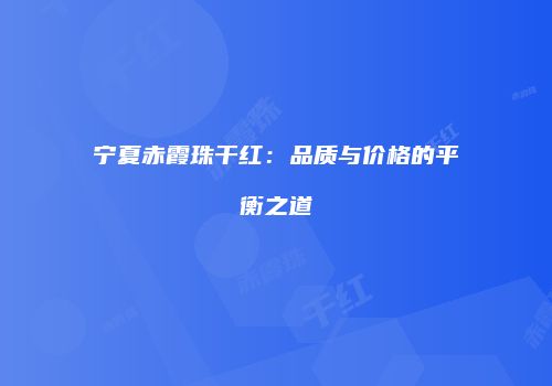 宁夏赤霞珠干红：品质与价格的平衡之道