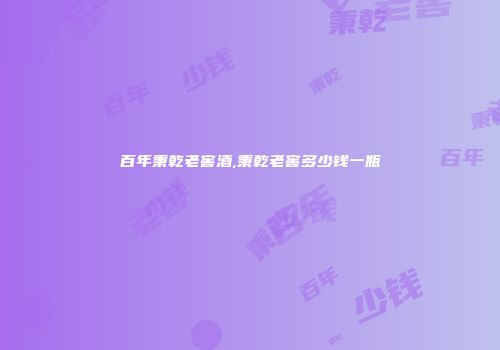 百年秉乾老窖酒,秉乾老窖多少钱一瓶