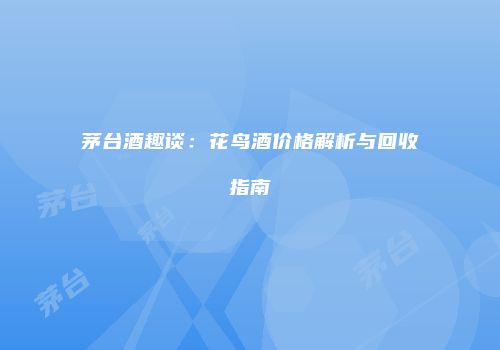 茅台酒趣谈：花鸟酒价格解析与回收指南