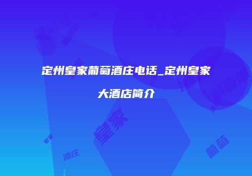 定州皇家葡萄酒庄电话_定州皇家大酒店简介