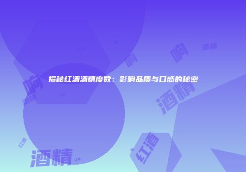 揭秘红酒酒精度数：影响品质与口感的秘密