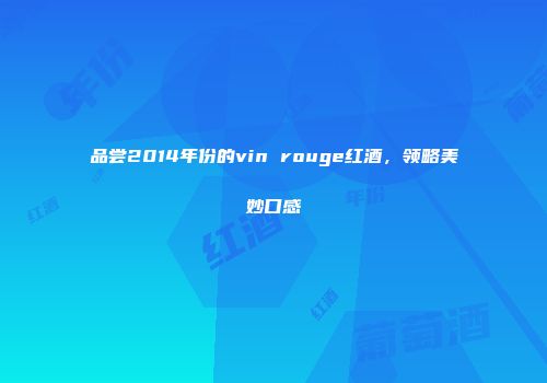 品尝2014年份的vin rouge红酒，领略美妙口感