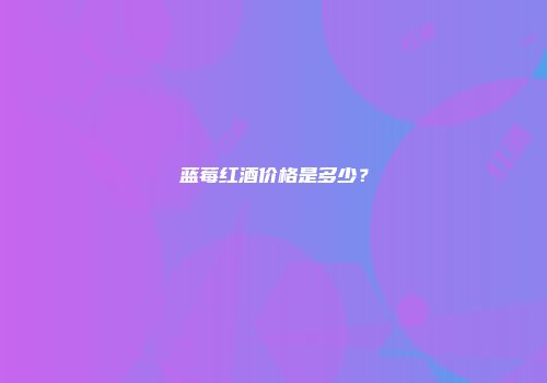 蓝莓红酒价格是多少？