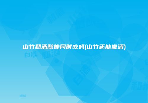 山竹和酒酿能同时吃吗(山竹还能做酒)