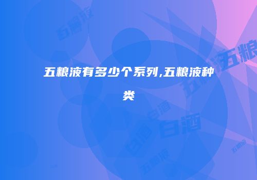 五粮液有多少个系列,五粮液种类