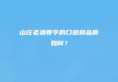 山庄老酒尊亨的口感和品质如何？