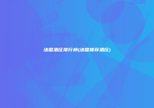 法国酒庄排行榜(法国推荐酒庄)