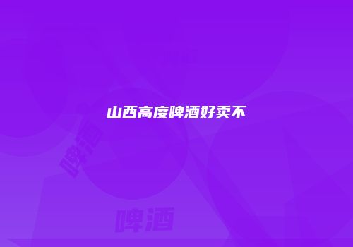 山西高度啤酒好卖不