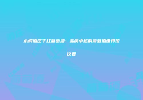 木桐酒庄干红葡萄酒：品质卓越的葡萄酒世界佼佼者