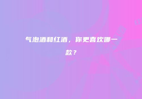 气泡酒和红酒，你更喜欢哪一款？