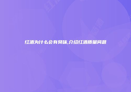 红酒为什么会有臭味,介绍红酒质量问题