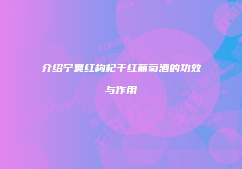 介绍宁夏红枸杞干红葡萄酒的功效与作用