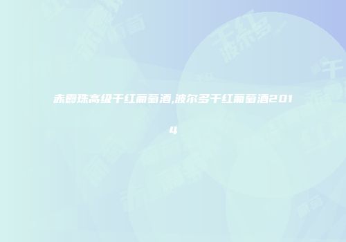赤霞珠高级干红葡萄酒,波尔多干红葡萄酒2014