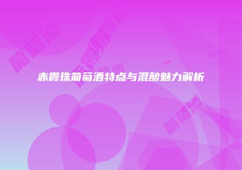 赤霞珠葡萄酒特点与混酿魅力解析