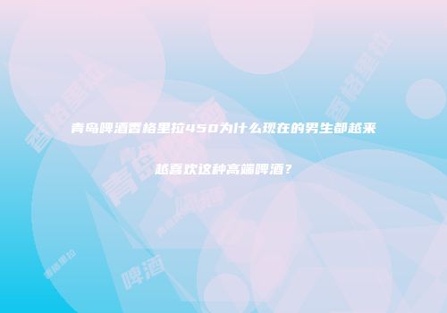 青岛啤酒香格里拉450为什么现在的男生都越来越喜欢这种高端啤酒？