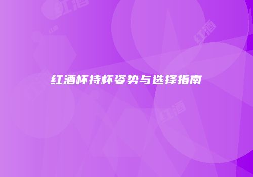 红酒杯持杯姿势与选择指南
