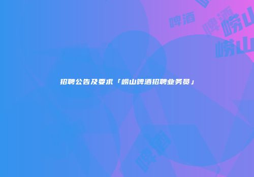 招聘公告及要求「崂山啤酒招聘业务员」