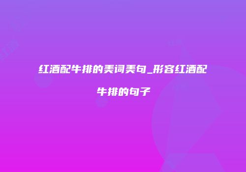 红酒配牛排的美词美句_形容红酒配牛排的句子